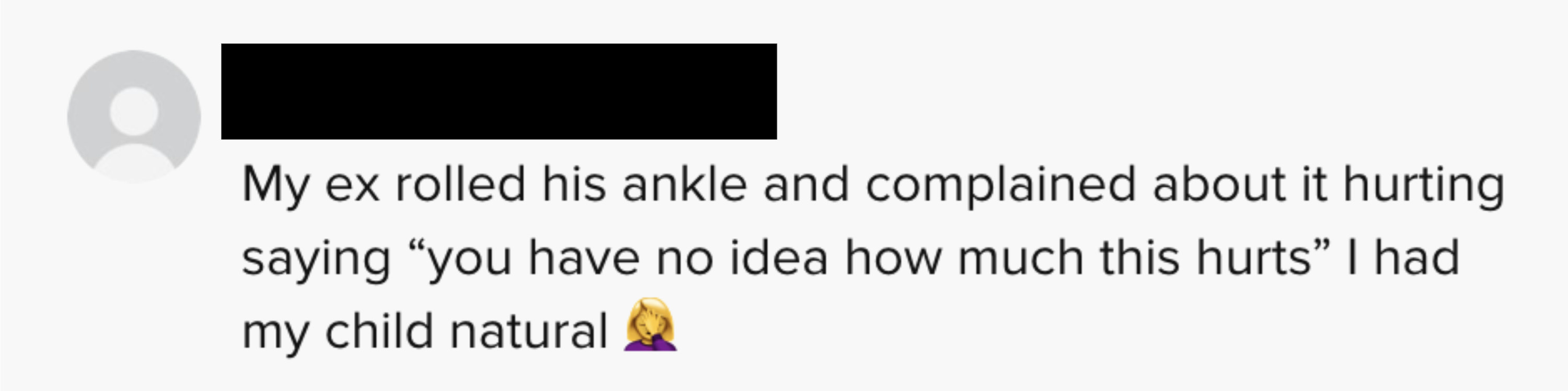 &quot;My ex rolled his ankle and complained about it hurting, saying &#x27;you have no idea how much this hurts.&#x27; I had my child naturally&quot;