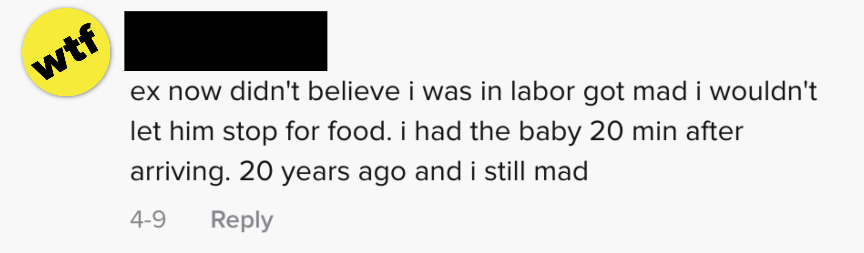 &quot;My now-ex didn&#x27;t believe I was in labor and got mad i wouldn&#x27;t let him stop for food. i had the baby 20 minutes after arriving. 20 year later I&#x27;m still mad&quot;