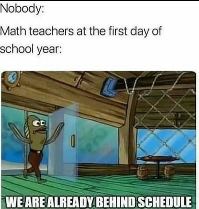 Meme reading, &quot;Math teachers at the first day of school year: We are already behind schedule&quot;