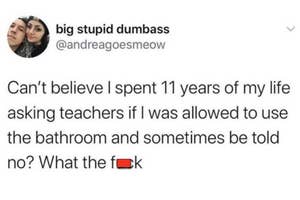tweet reading can't believe i spent 11 years of my life asking to use the bathroom