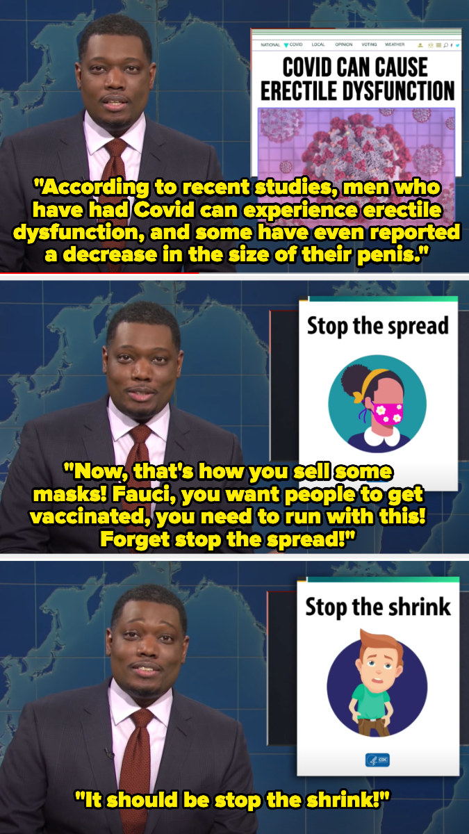 Michael saying that studies say that some men who&#x27;ve had COVID-19 have erectile dysfunction and can even lose penis size and then advising Dr. Fauci to use that to get people to get vaccinated: &quot;Forget &#x27;stop the spread,&#x27; it should be &#x27;stop the shrink&#x27;!&quot;