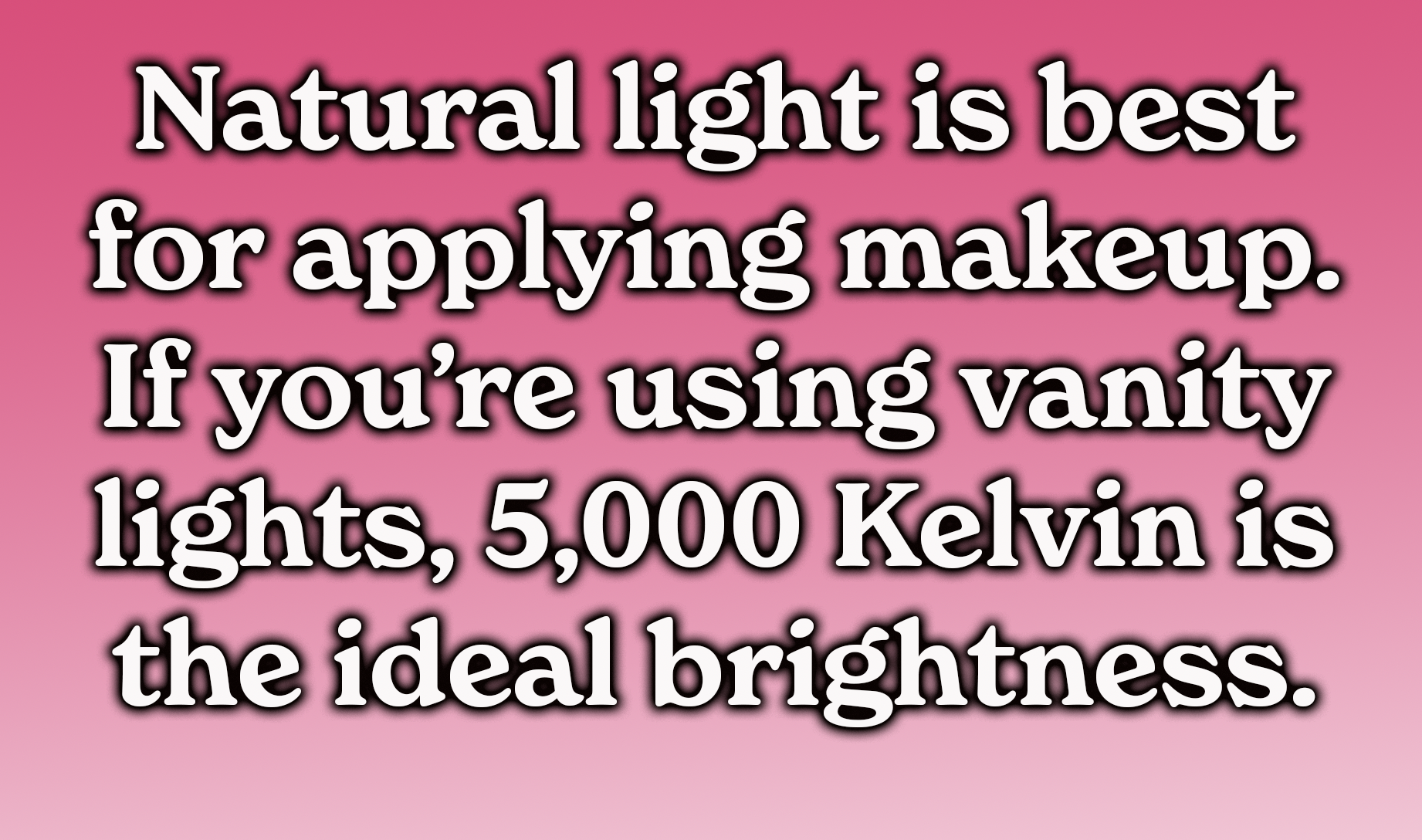 Natural light is best for applying makeup