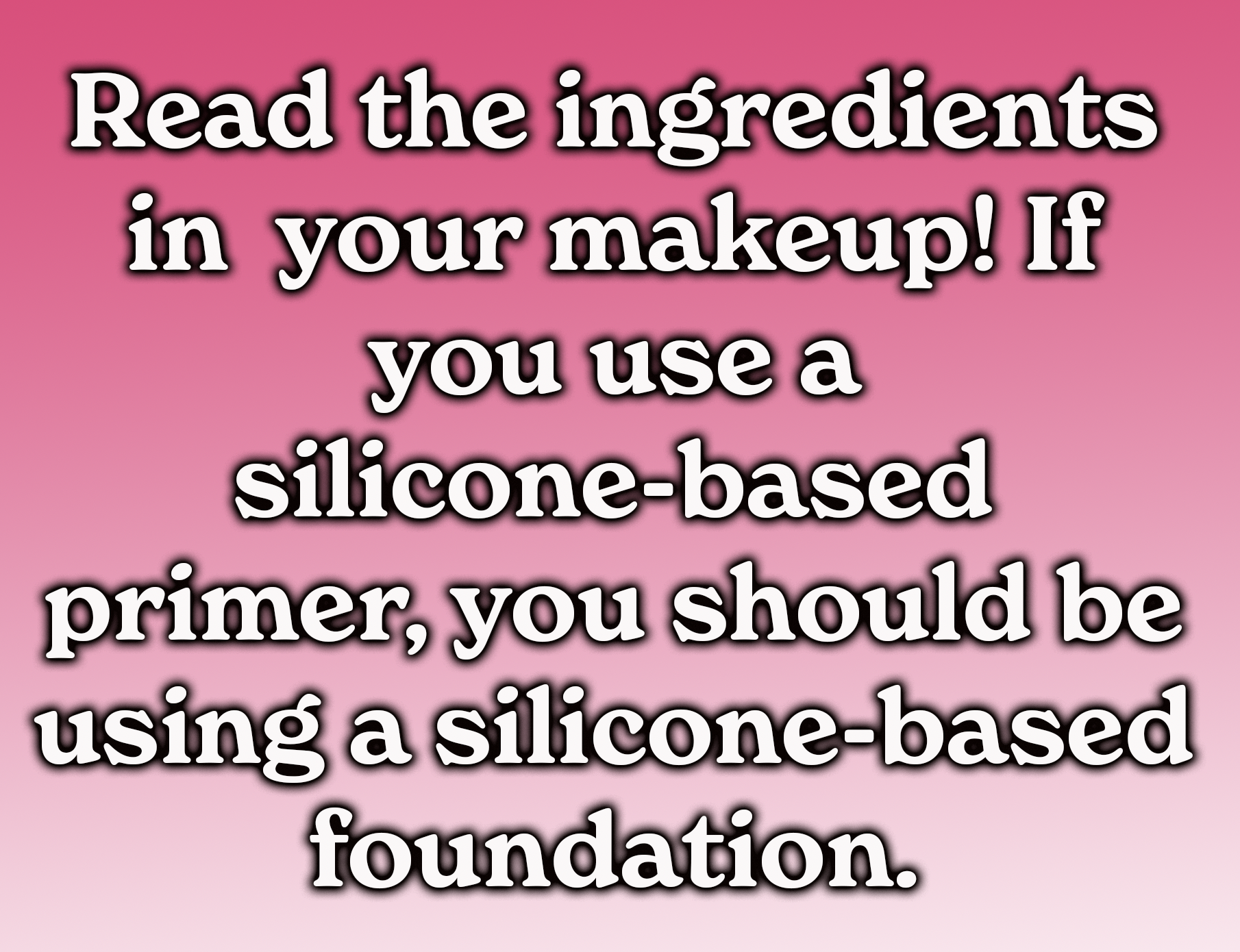 if you use a silicone-based primer, you should be using a silicone-based foundation
