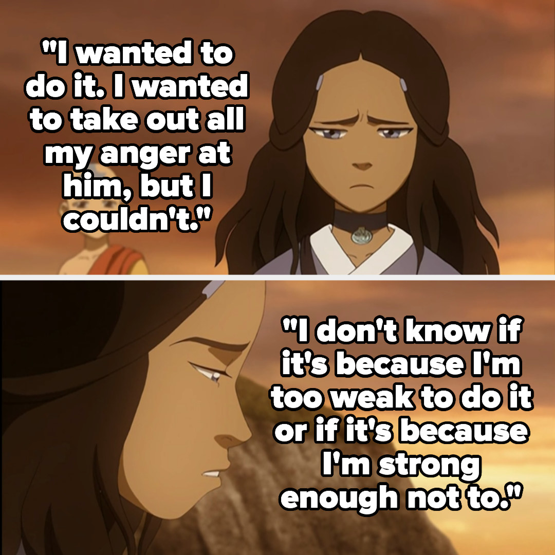 Katara said she wanted to take out all her anger on the man but couldn&#x27;t and doesn&#x27;t know if it&#x27;s because she&#x27;s weak or strong