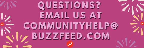 If you still have questions, feel free to email us at communityhelp at buzzfeed dot com