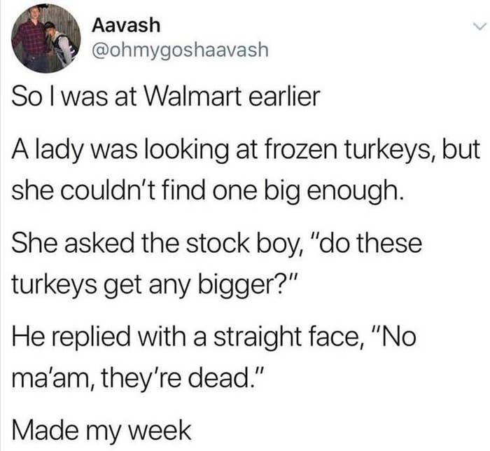 story about someone asking a stock boy if turkeys in a grocery store can get bigger and they say no they&#x27;re dead