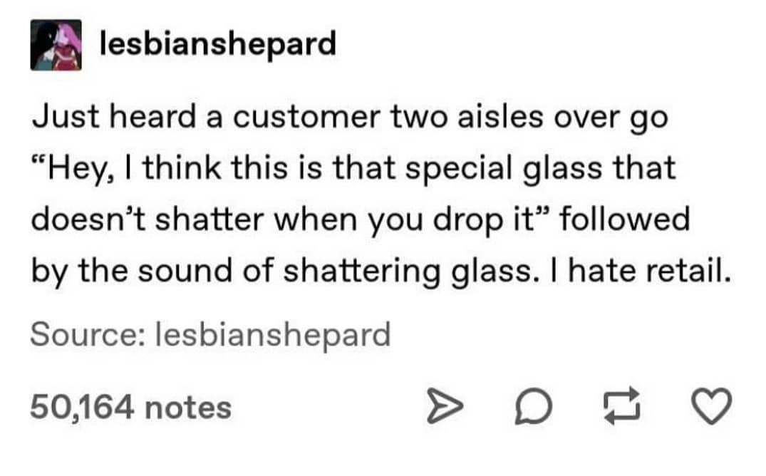 story about a customer saying hey i think this is that special glass that doesn&#x27;t shatter hwen you drop it and then they hear a crash