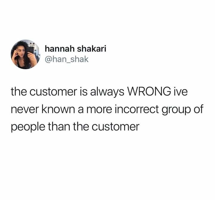 tweet reading the customer is always wrong i&#x27;ve never known a more incorrect group of people than the customer
