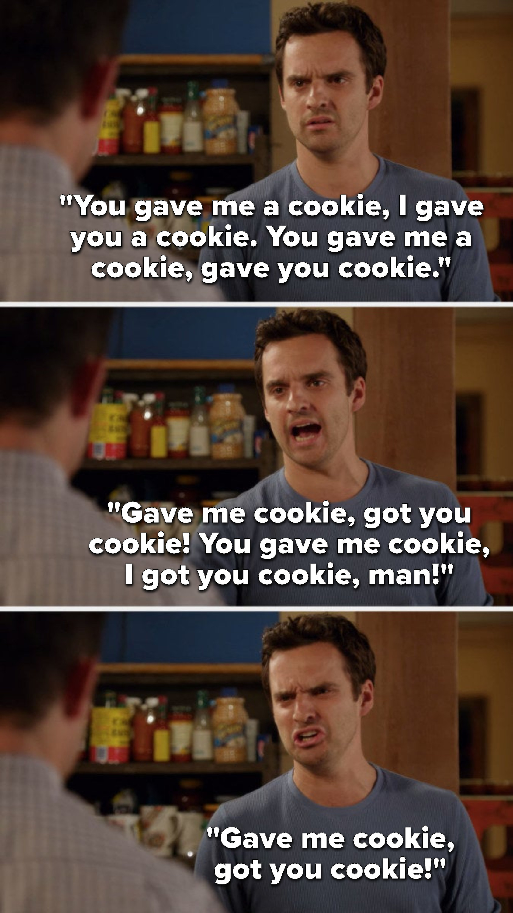 Nick says, &quot;You gave me a cookie, I gave you a cookie, you gave me a cookie, gave you cookie, gave me cookie, got you cookie, you gave me cookie, I got you cookie, man, gave me cookie, got you cookie&quot;