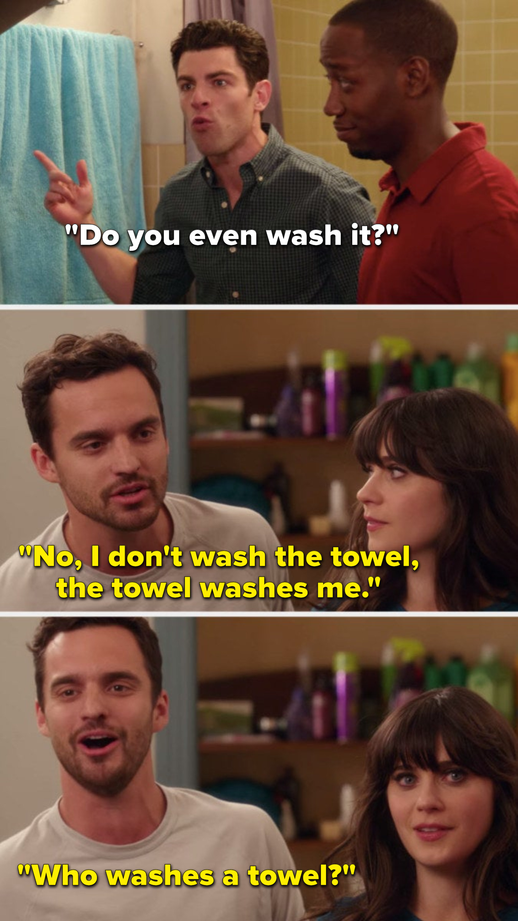 Schmidt says, &quot;Do you even wash it&quot; and Nick says, &quot;No, I don&#x27;t wash the towel, the towel washes me, who washes a towel&quot;