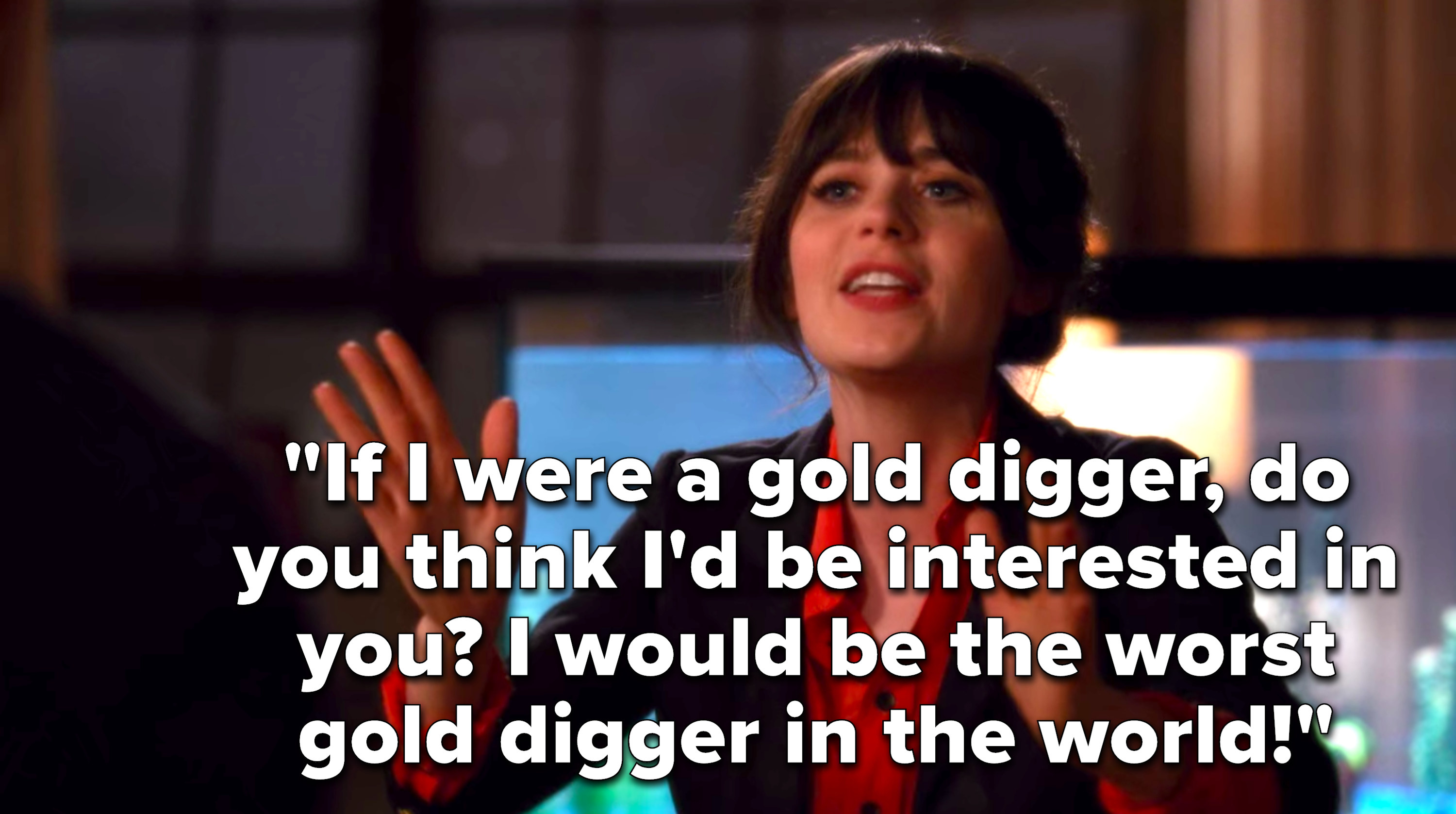 Jess says, If I were a gold digger, do you think I&#x27;d be interested in you, I would be the worst gold digger in the world