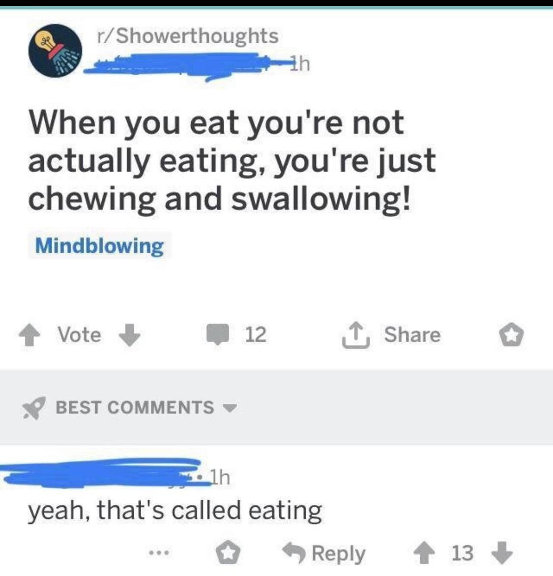 shower thoughtts post where someone says you&#x27;re not eating you&#x27;re just chewing and swallowing and someone says yeah that&#x27;s called eating