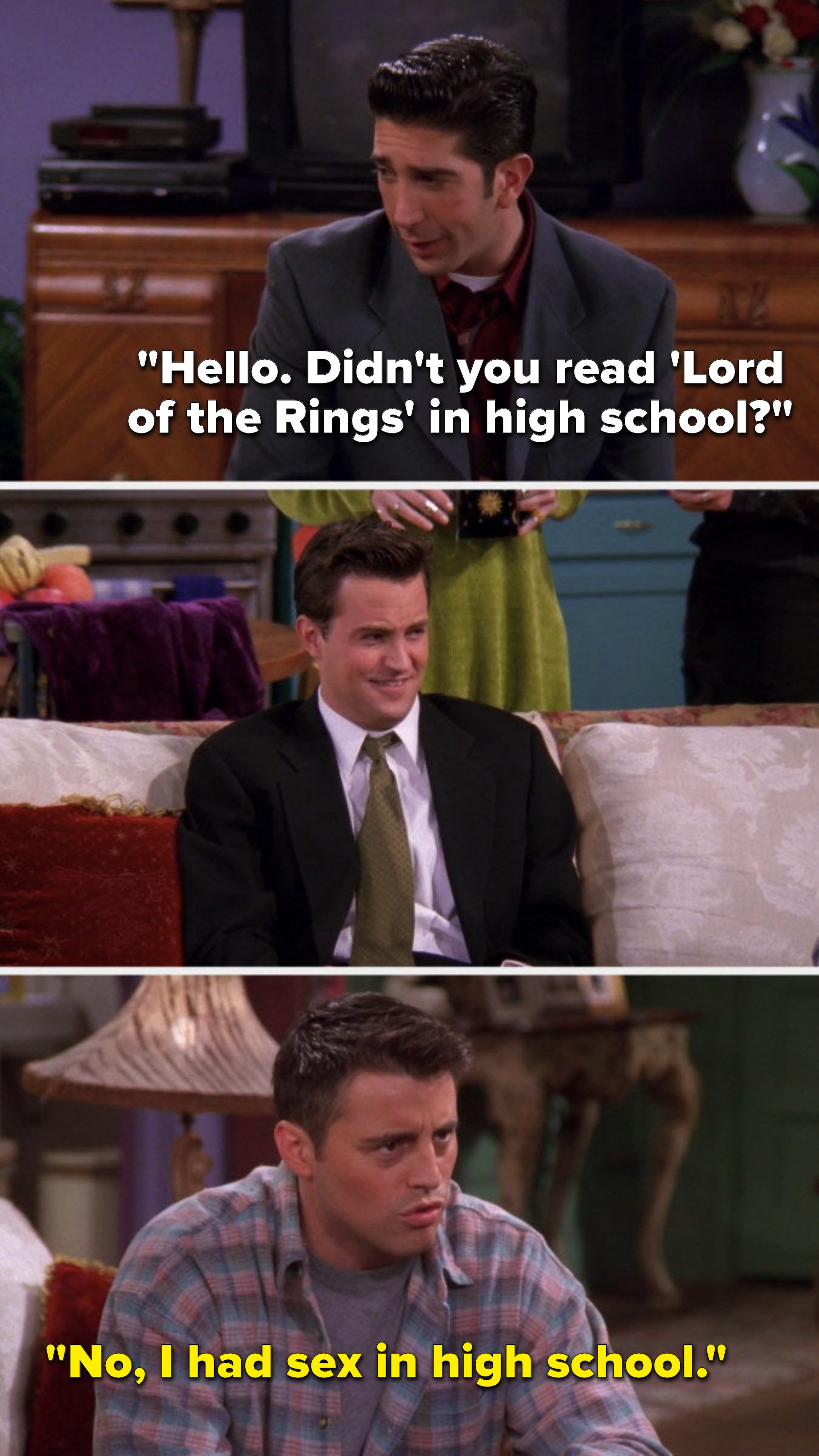 Ross says, &quot;Hello, didn&#x27;t you read &#x27;Lord of the Rings&#x27; in high school,&quot; Chandler also scoffs, but then Joey says, &quot;No, I had sex in high school&quot;