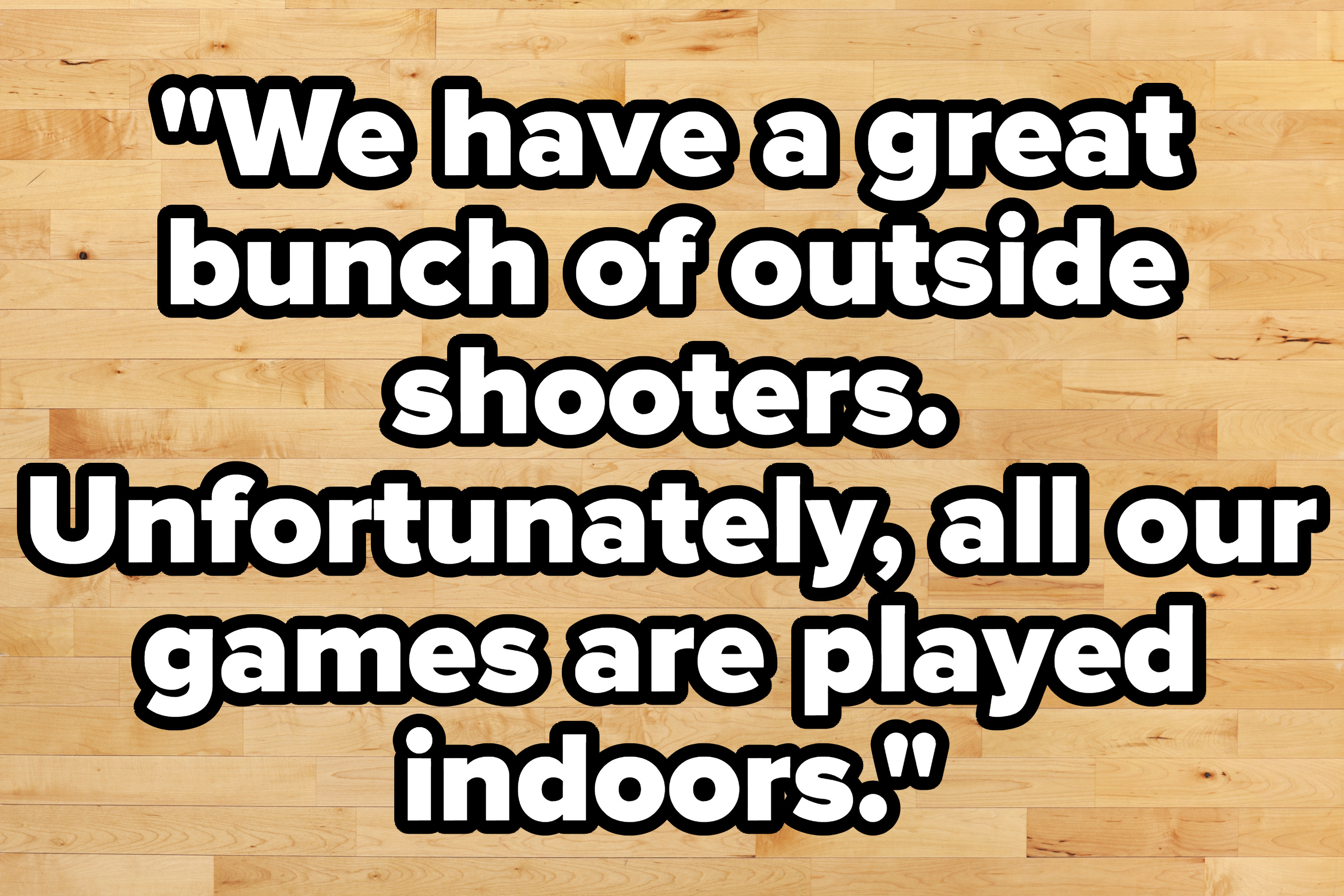 篮球场上的引用,““我们有一大群外射手。不幸的是,我们所有的游戏都玩indoors"