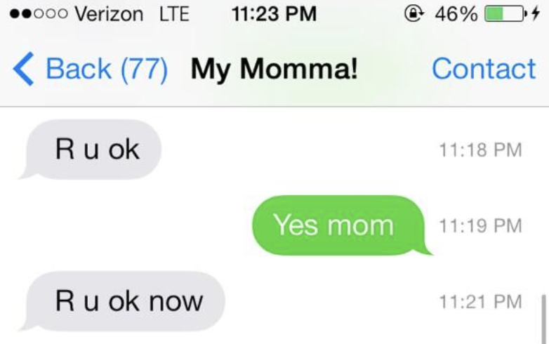 A mom&#x27;s text saying, &quot;r u ok&quot;  and the response saying &quot;yes mom&quot; and immediately another text from the mom saying, &quot;r u ok now&quot; 