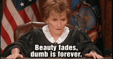 Judge Judy says, &quot;Beauty fades. Dumb is forever&quot;