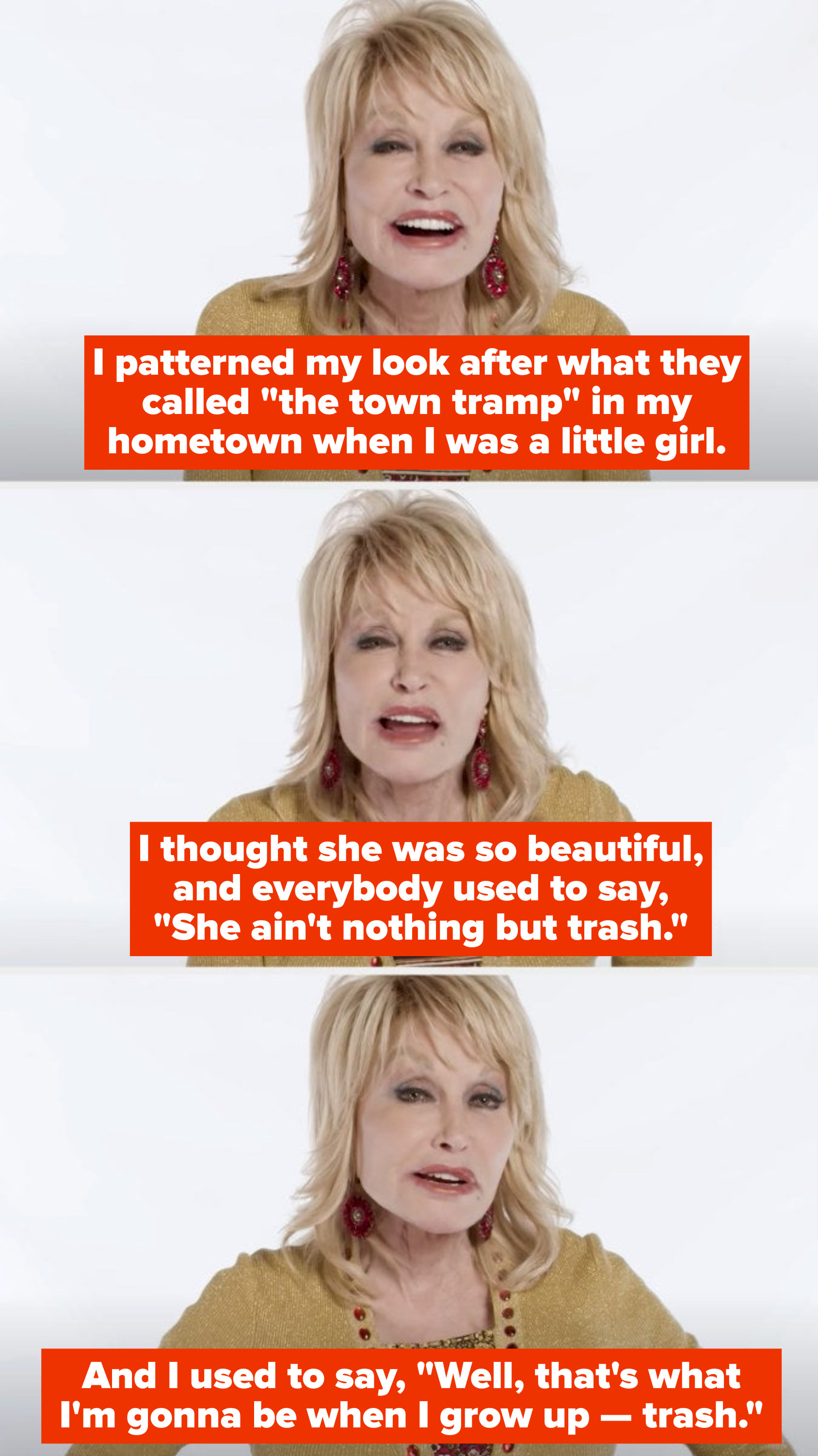 Dolly: &quot;I thought she was so beautiful, and everybody used to say &#x27;She ain&#x27;t nothing but trash.&#x27; And I used to say: &#x27;Well, that&#x27;s what I&#x27;m gonna be when I grow up -- trash&quot;