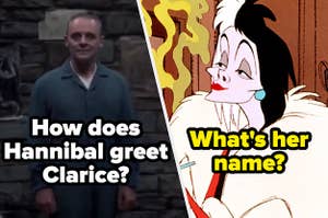 "How does Hannibal greet Clarice?" with a picture of Hannibal in Silence of the Lambs and "what's her name" with a picture of Cruella from 101 Dalmatians