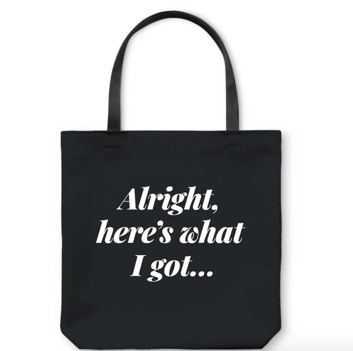 Black tote that says "Alright, here's what I got..." in white writing