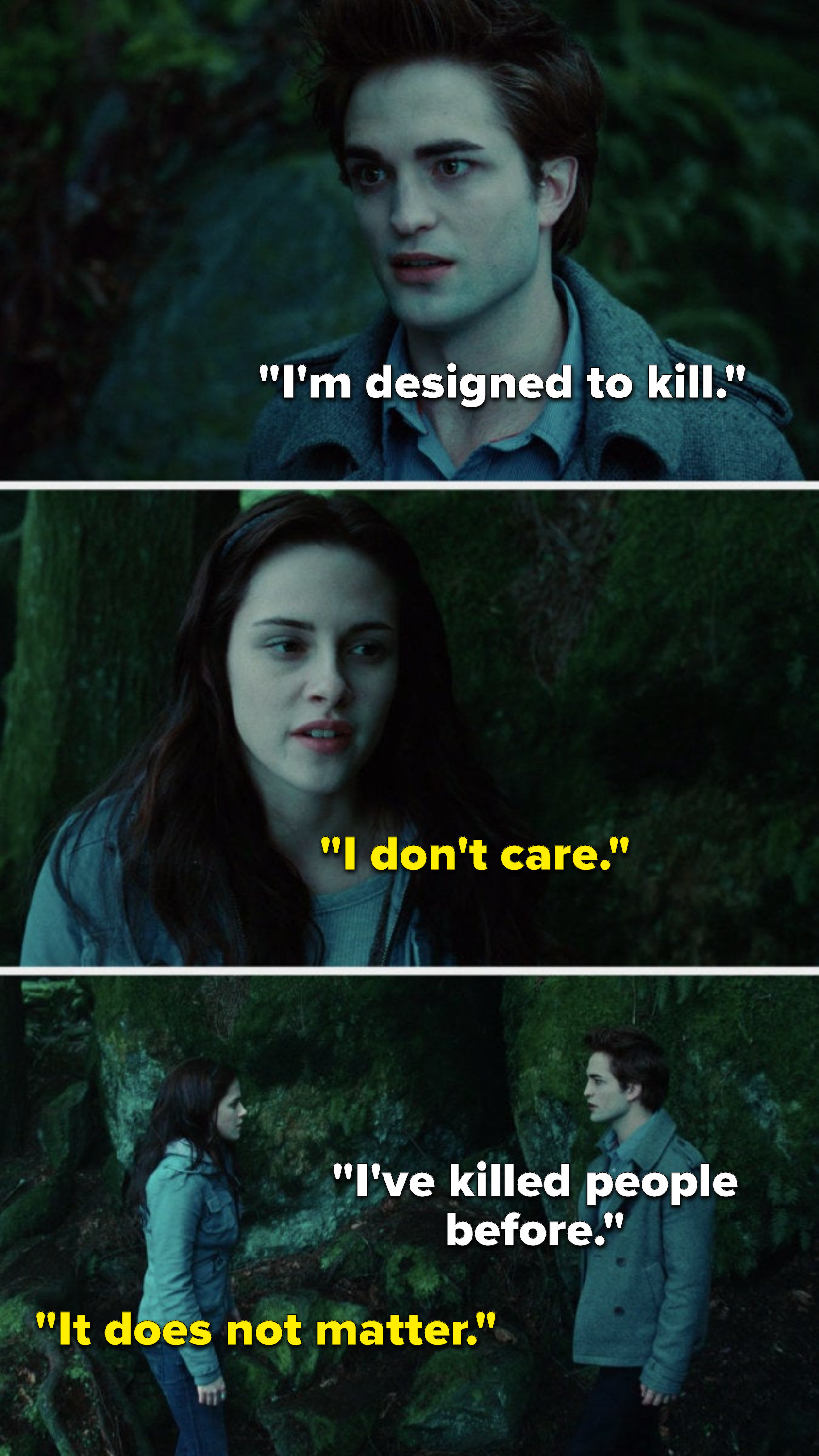 Edward says, &quot;I&#x27;m designed to kill,&quot; Bella says, &quot;I don&#x27;t care,&quot; Edward says, &quot;I&#x27;ve killed people before,&quot; and Bella says, &quot;It does not matter&quot;