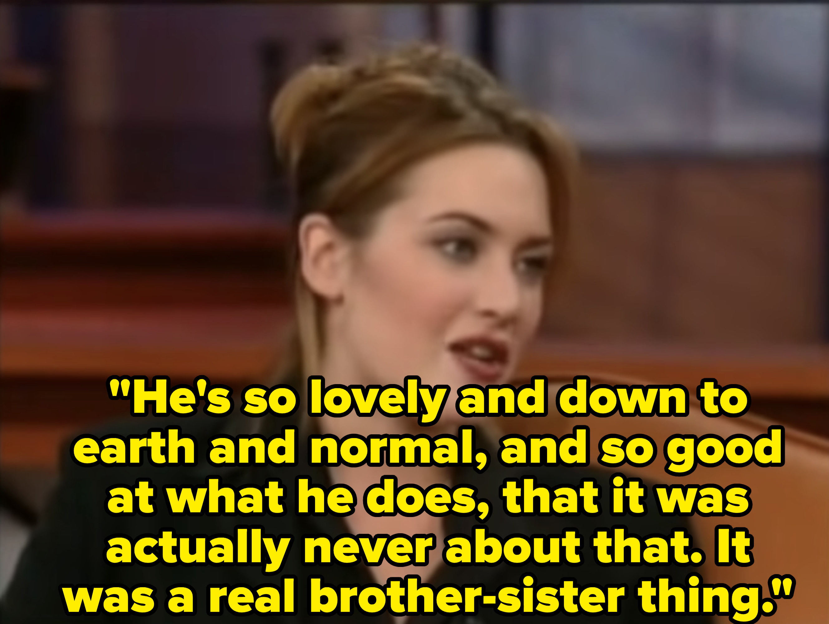 Kate saying, &quot;He&#x27;s so lovely and down to earth and normal, and so good at what he does, that it was actually never about that. It was a real brother-sister thing&quot;