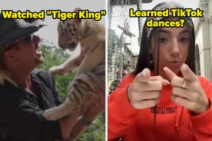 watched tiger king, learned tiktok dances