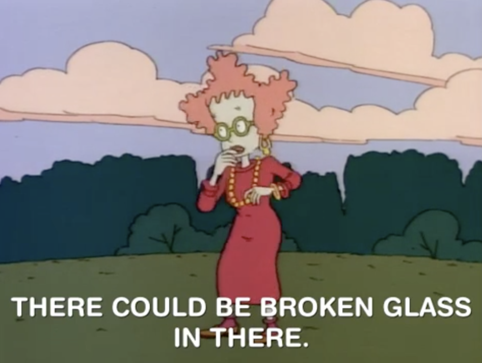 The mom in Rugrats says &quot;There could be broken glass in there&quot;