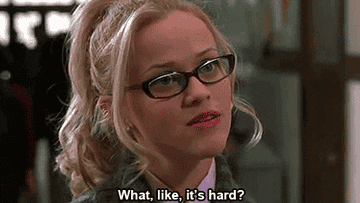 Elle Woods after a law class saying, &quot;What, like it&#x27;s hard?&quot;