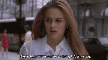 Alicia Silverstone looks pensive in this &quot;Clueless&quot; gif, overlaid with text that reads &quot;Everything I think and everything I do is wrong&quot;