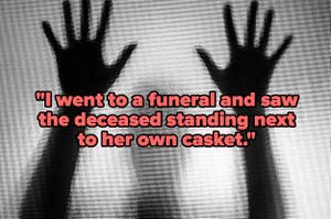 "I went to a funeral and saw the deceased standing next to her own casket" over shadow of hands