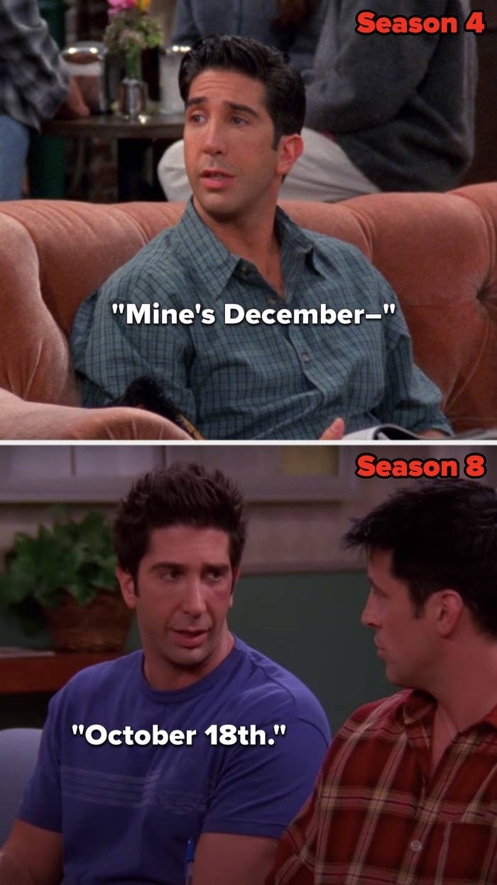 In Season 4, Ross says, &quot;Mine&#x27;s December—&quot; and in Season 8, he says &quot;October 18th&quot;