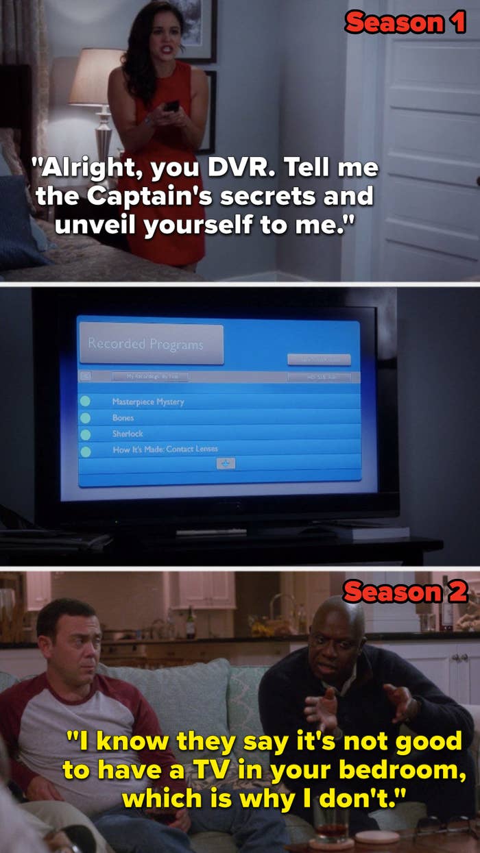 In Season 1, Amy's in Holt's bedroom and says, "Alright, you DVR, tell me the Captain's secrets and unveil yourself to me," but in Season 2 Holt says, "I know they say it's not good to have a TV in your bedroom, which is why I don't"