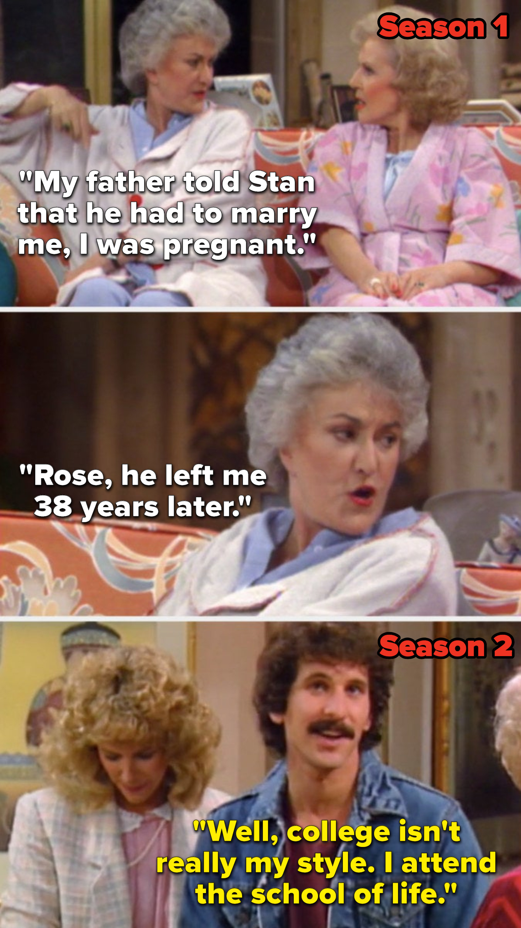 In Season 1, Dorothy says, &quot;My father told Stan that he had to marry me, I was pregnant...Rose, he left me 38 years later,&quot; but in Season 2, Dorothy&#x27;s son says, &quot;Well, college isn&#x27;t really my style, I attend the school of life.&quot;