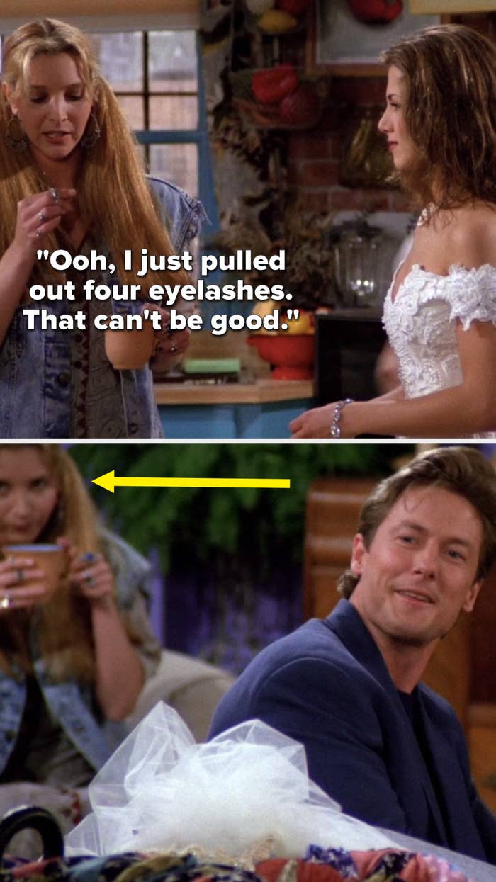 Phoebe is standing and says to Rachel, &quot;Ooh, I just pulled out four eyelashes, that can&#x27;t be good,&quot; then when Paul reacts, Phoebe is sitting behind him