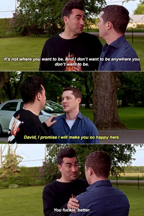 David tells Patrick "I don't want to be anywhere you don't want to be" and Patrick says "I promise I will make you happy here"