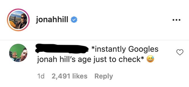 A screen shot of Jonah Hill&#x27;s Instagram, focusing on a fan comment that reads, &quot;Instantly Googles Jonah Hill’s age just to check&quot;