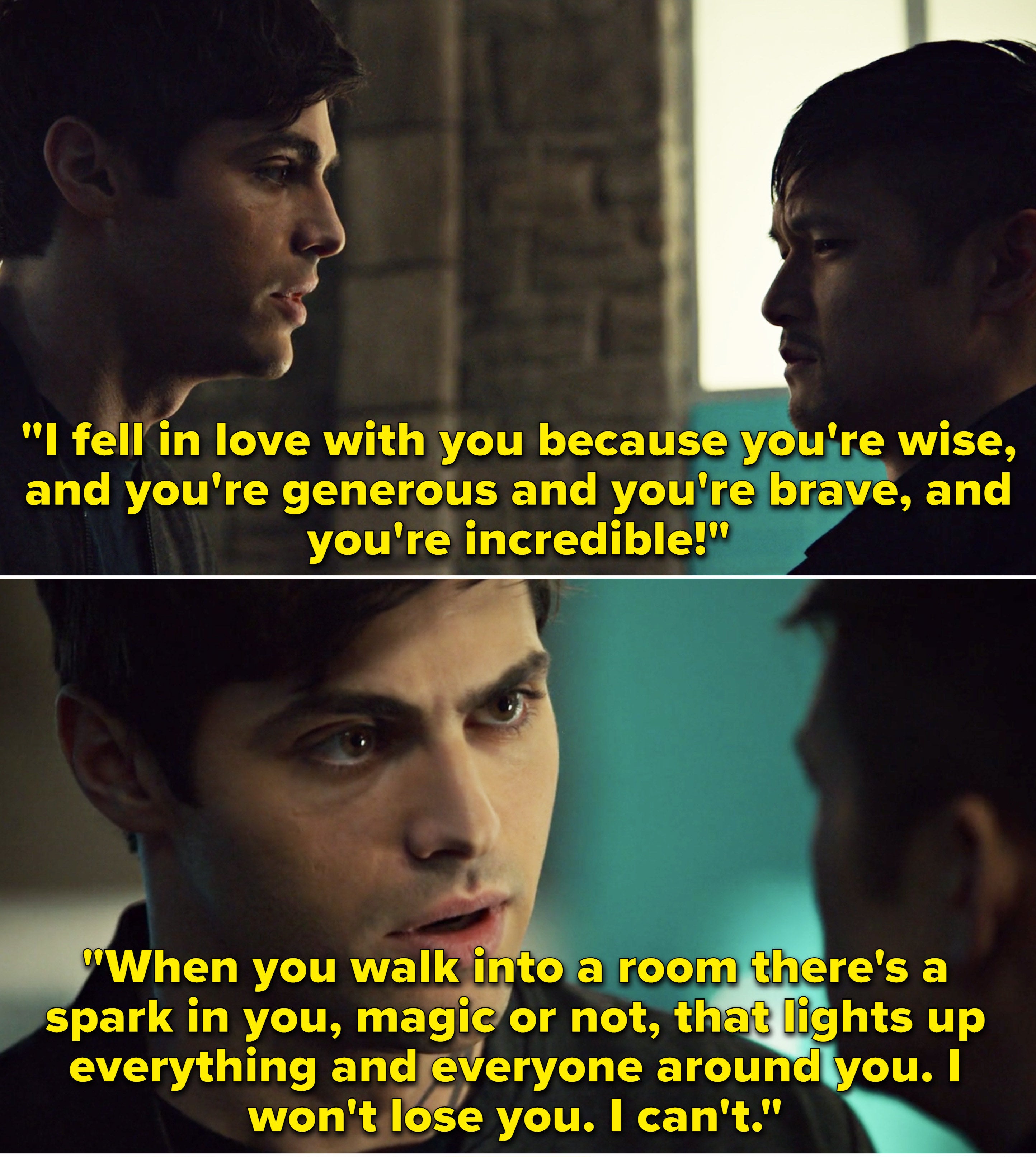 Alec telling Magnus he fell in love with him because he's wise, generous, brave, and incredible, even without his magic