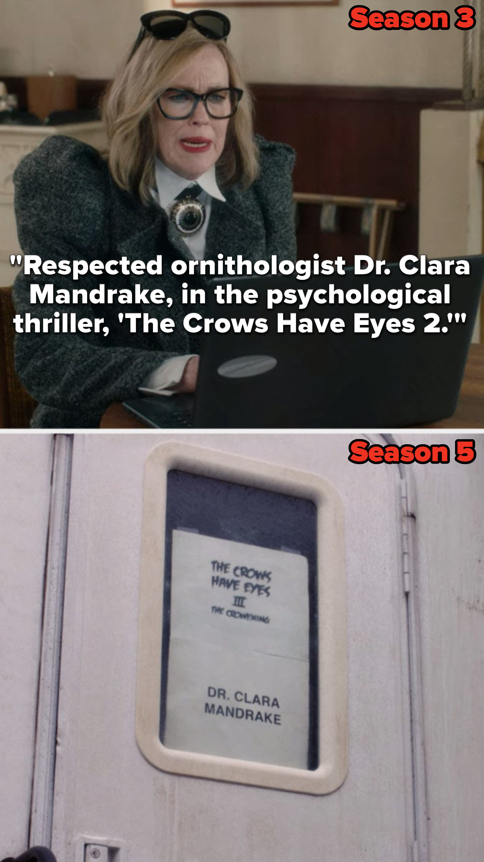 In Season 3, Moira reads an email out loud that says, &quot;Respected ornithologist Doctor Clara Mandrake, in the psychological thriller, &#x27;The Crows Have Eyes 2,&#x27;&quot; then Season 5, she&#x27;s playing Doctor Clara Mandrake in &quot;The Crows Have Eyes 3: The Crowening&quot;