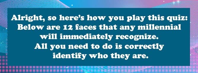 Header that says: Alright, so here’s how you play this quiz: Below are 12 faces that any millennial will immediately recognize. All you need to do is correctly identify who they are.