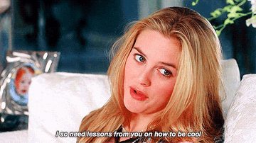 Cher from &quot;Clueless&quot; saying, &quot;I so need lessons from you on how to be cool&quot;