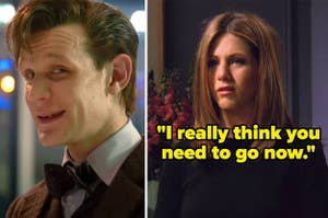 The Eleventh Doctor from "Doctor Who" and Rachel from "Friends" saying, "I really think you need to go now"