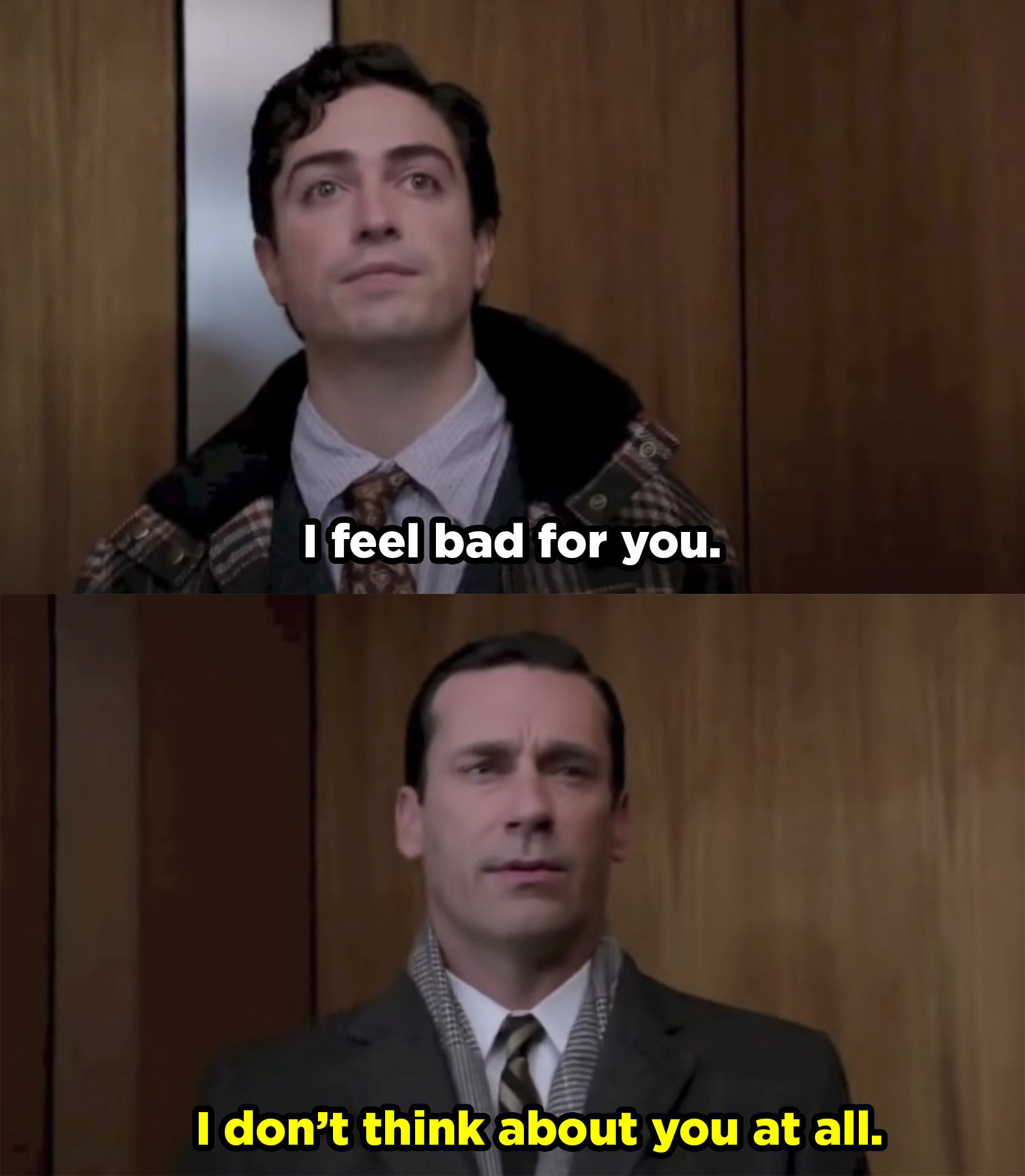 Don meets a guy he screwed over in the elevator and he says, &quot;I feel bad for you.&quot; Don responds with &quot;I don&#x27;t think about you at all&quot;