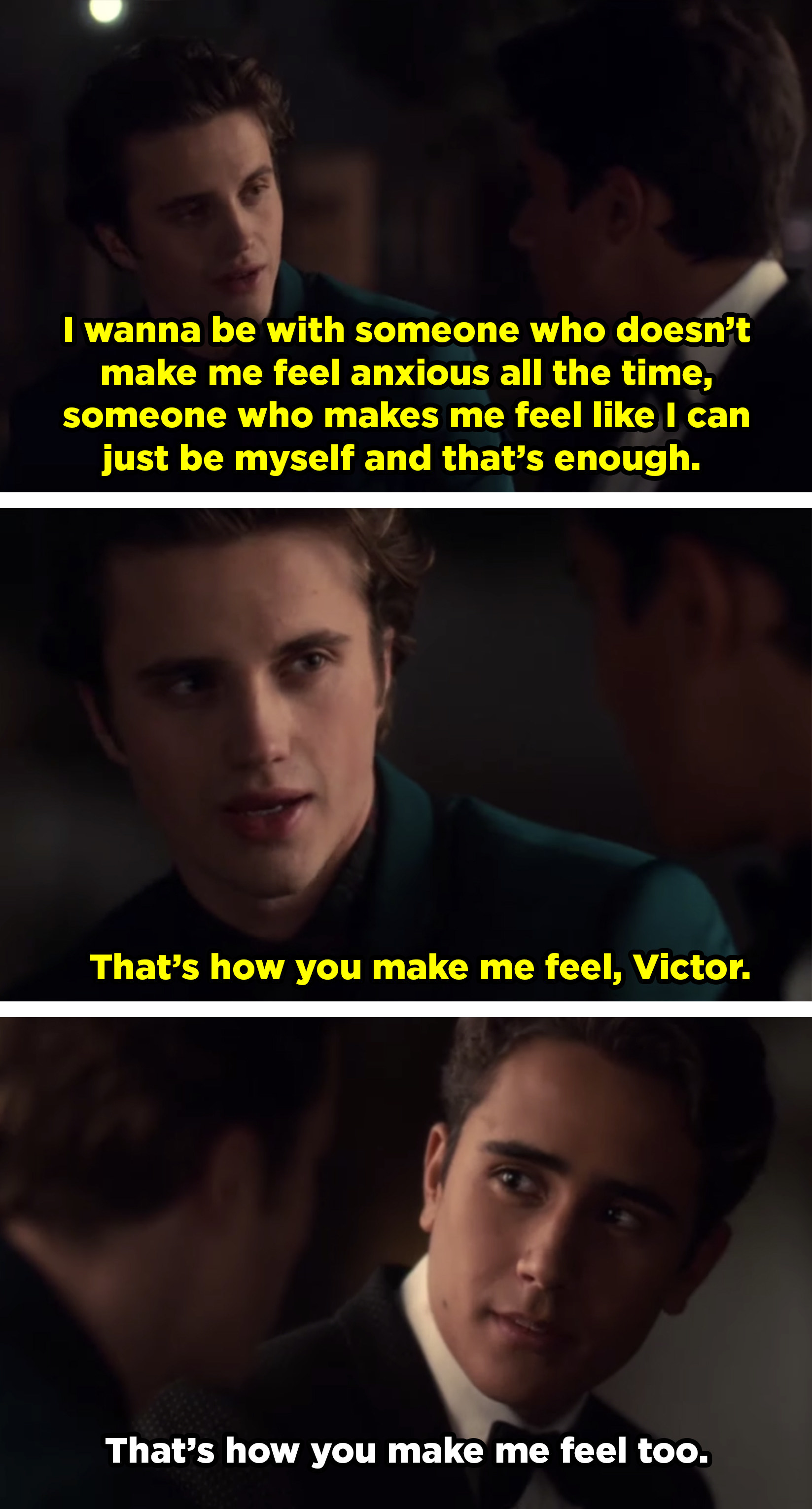 Benji tells Victor, &quot;I wanna be with someone who doesn’t make me feel anxious all the time, someone who makes me feel like I can just be myself and that’s enough.&quot; And he says Victor makes him feel that way.