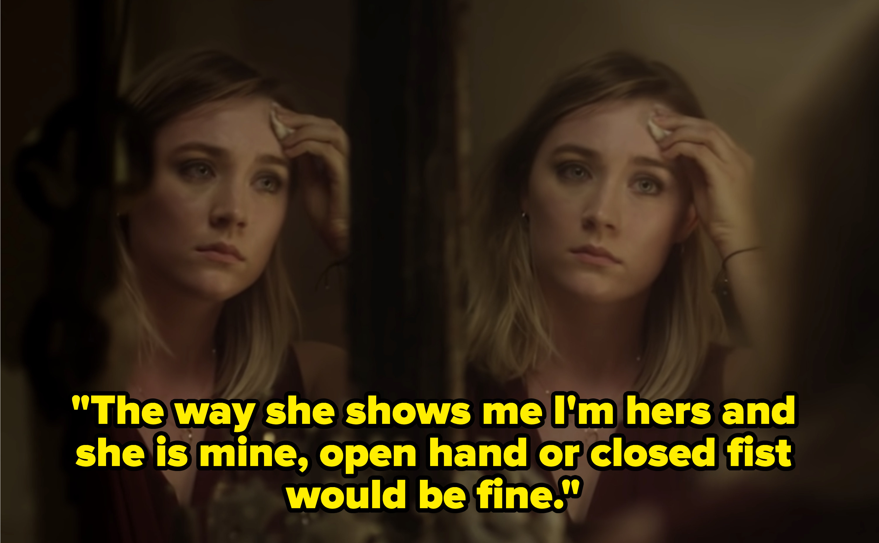 Saoirse Ronan wiping her face and the lyrics, &quot;The way she shows me I&#x27;m hers and she is mine, open hand or closed fist would be fine&quot;