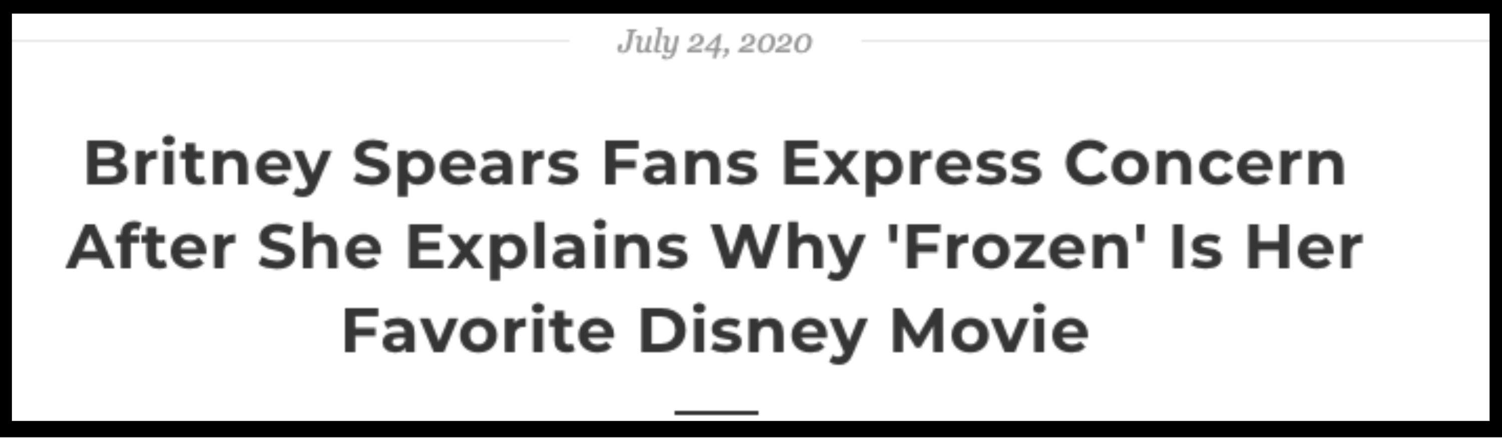 The headline says &quot;Britney Spears Fans Express Concern After She Explains Why &#x27;Frozen&#x27; Is Her Favorite Disney Movie&quot;