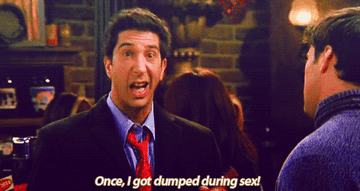 ross saying once i got dumped during sex