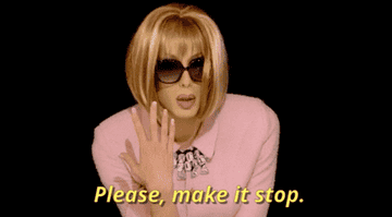 a GIF from RuPaul&#x27;s Drag Race, one of the queens saying, &quot;Please make it stop&quot;