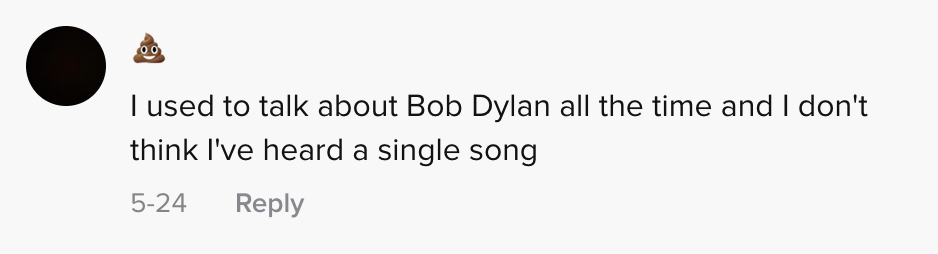 I used to talk about Bob Dylan all the time and I don&#x27;t think I&#x27;ve heard a single song