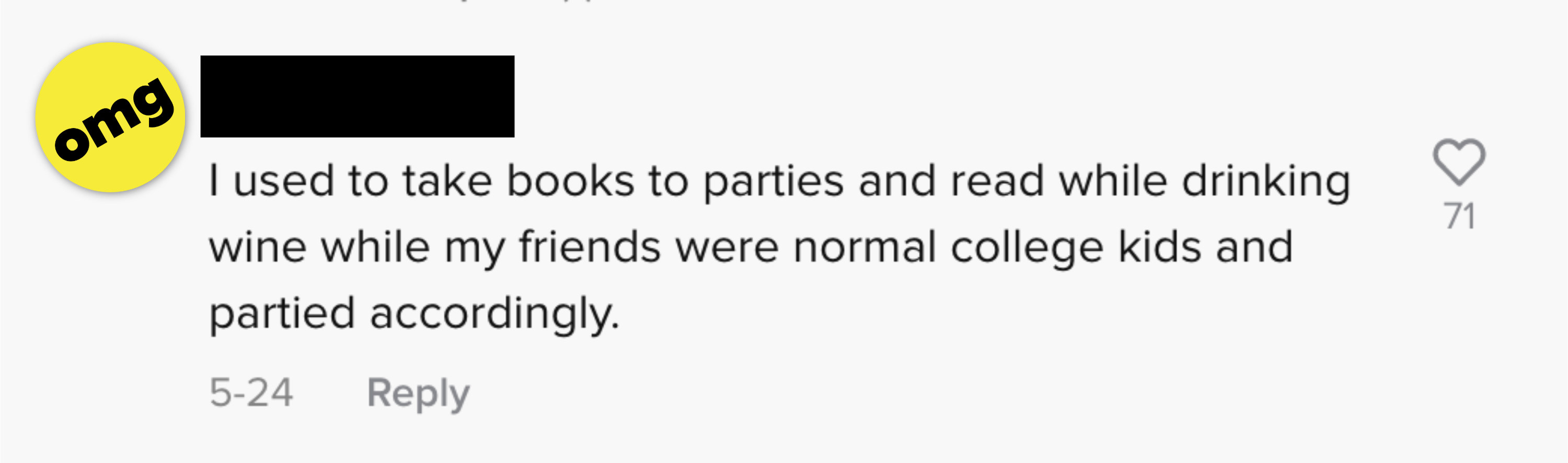I used to take books to parties and read while drinking wine while my friends were normal college kids and partied accordingly
