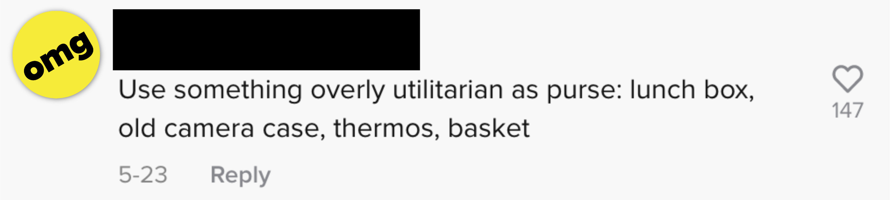 Use something overly utilitarian as a purse: a lunch box, and old camera, a thermos, a basket